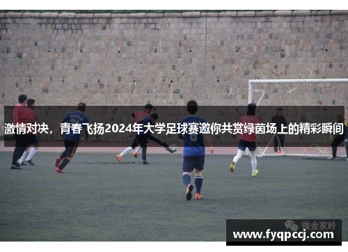 激情对决，青春飞扬2024年大学足球赛邀你共赏绿茵场上的精彩瞬间