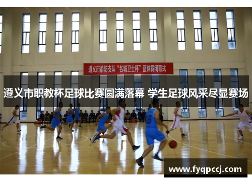 遵义市职教杯足球比赛圆满落幕 学生足球风采尽显赛场