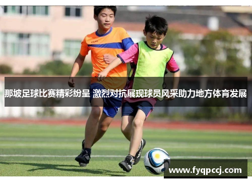 那坡足球比赛精彩纷呈 激烈对抗展现球员风采助力地方体育发展