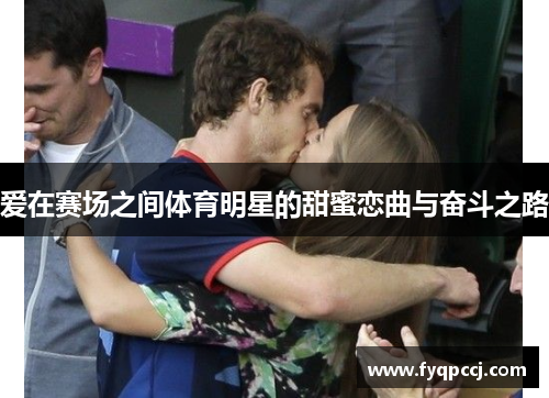 爱在赛场之间体育明星的甜蜜恋曲与奋斗之路
